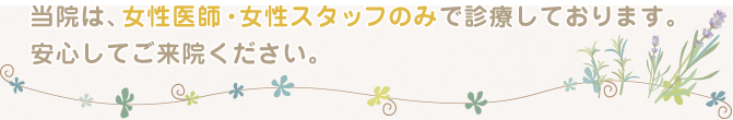 当院は女性医師・女性スタッフのみで診療しております。安心してご来院ください。