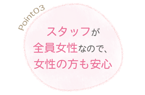 スタッフが全員女性なので、女性の方も安心